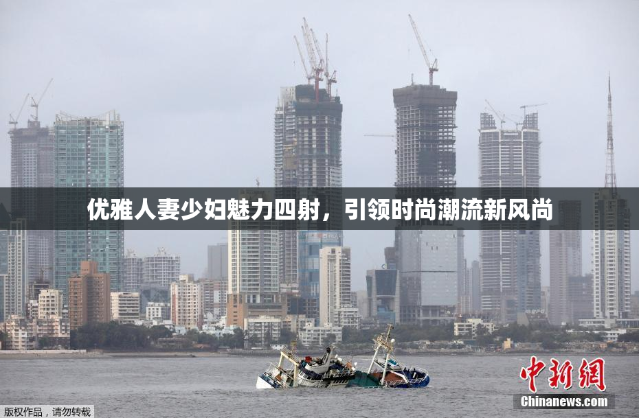 优雅人妻少妇魅力四射，引领时尚潮流新风尚