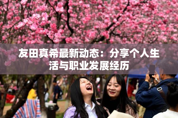 友田真希最新动态：分享个人生活与职业发展经历