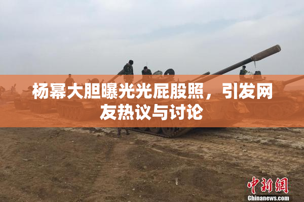 杨幂大胆曝光光屁股照，引发网友热议与讨论