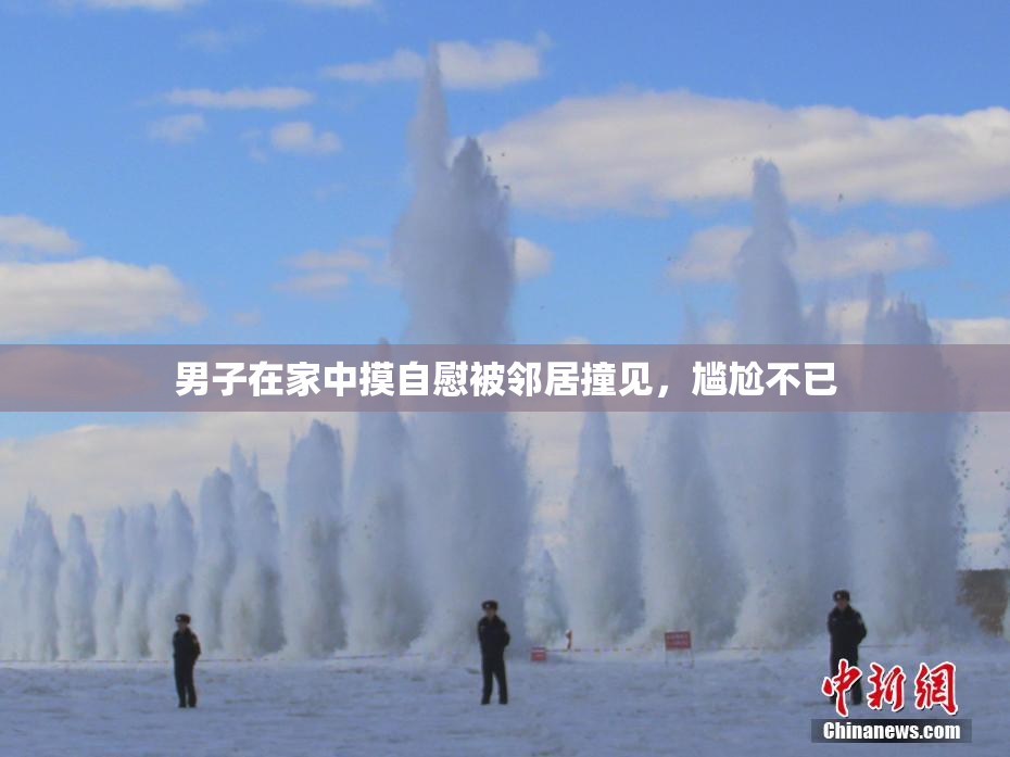 男子在家中摸自慰被邻居撞见，尴尬不已