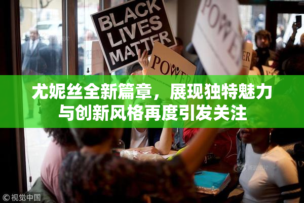 尤妮丝全新篇章，展现独特魅力与创新风格再度引发关注