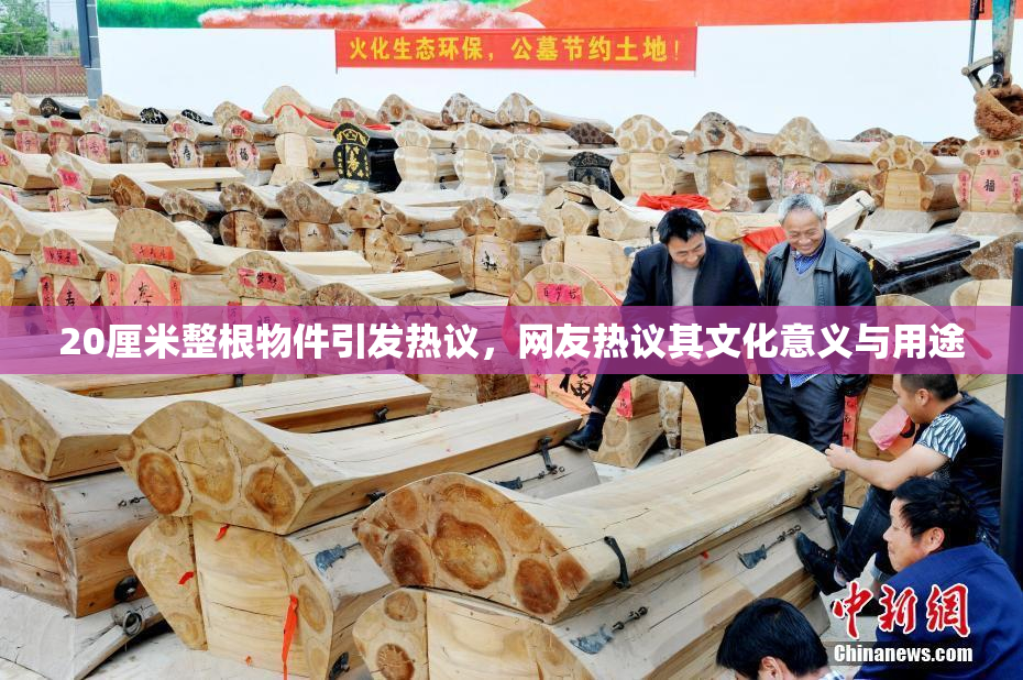20厘米整根物件引发热议，网友热议其文化意义与用途