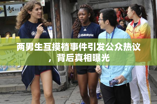 两男生互摸裆事件引发公众热议，背后真相曝光