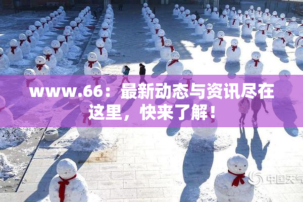 www.66：最新动态与资讯尽在这里，快来了解！