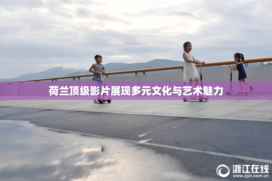 荷兰顶级影片展现多元文化与艺术魅力
