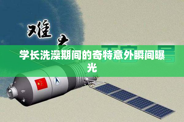 学长洗澡期间的奇特意外瞬间曝光