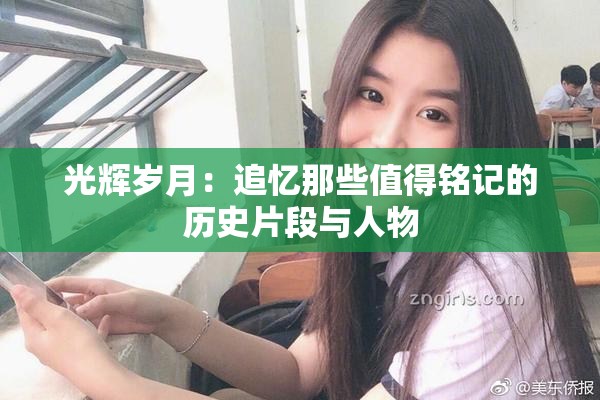 光辉岁月：追忆那些值得铭记的历史片段与人物