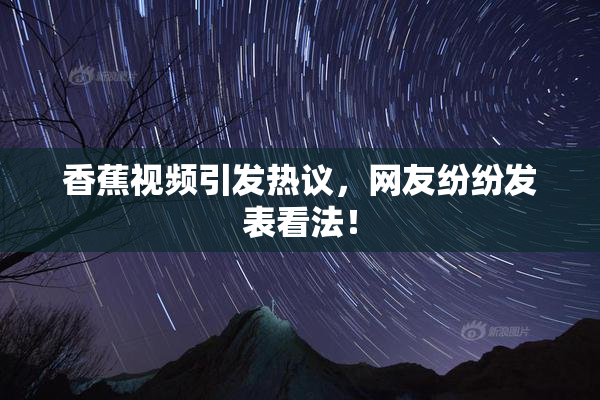 香蕉视频引发热议，网友纷纷发表看法！