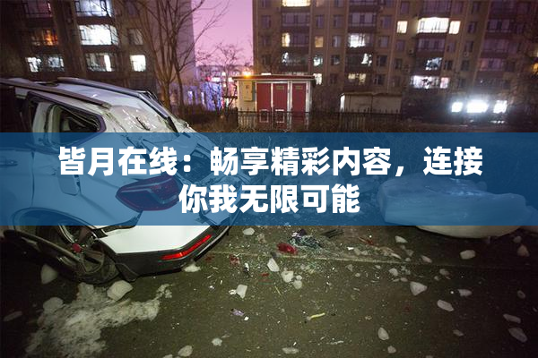 皆月在线：畅享精彩内容，连接你我无限可能