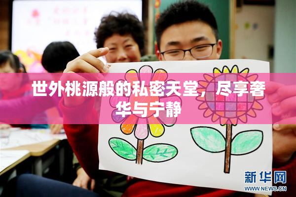 世外桃源般的私密天堂，尽享奢华与宁静