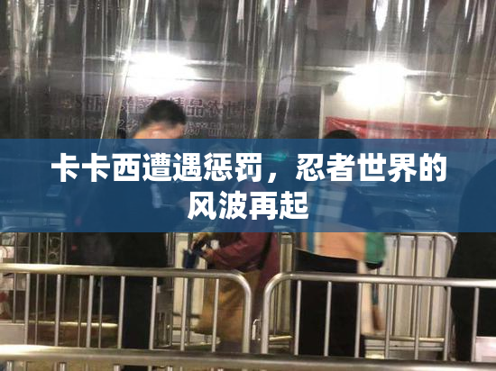 卡卡西遭遇惩罚，忍者世界的风波再起