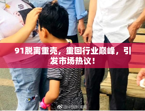 91脱离重壳，重回行业巅峰，引发市场热议！