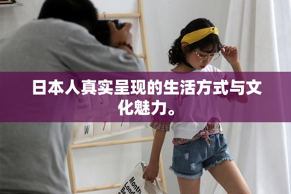 日本人真实呈现的生活方式与文化魅力。