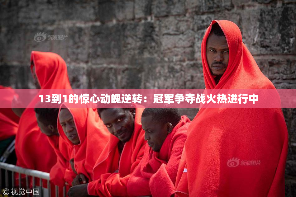 13到1的惊心动魄逆转：冠军争夺战火热进行中