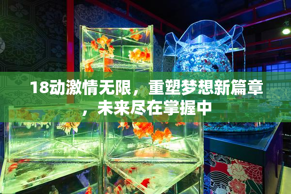 18动激情无限，重塑梦想新篇章，未来尽在掌握中
