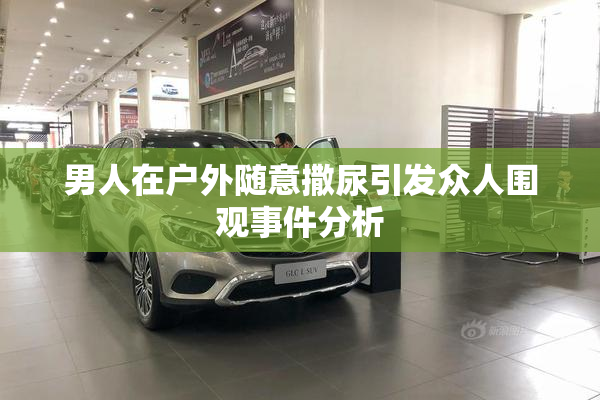男人在户外随意撒尿引发众人围观事件分析