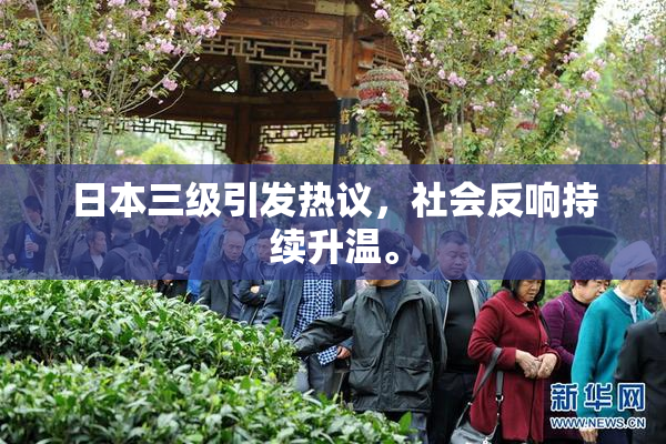 日本三级引发热议，社会反响持续升温。