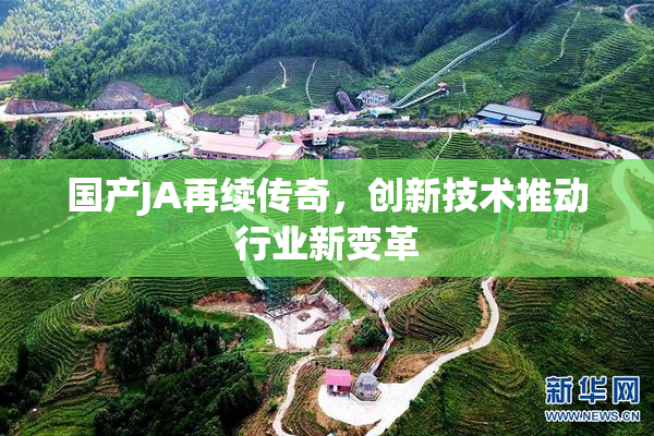 国产JA再续传奇，创新技术推动行业新变革