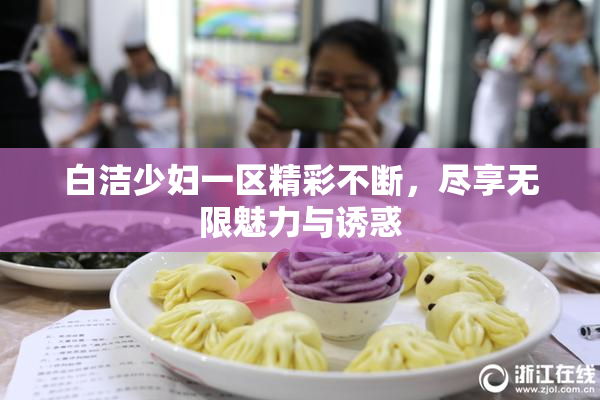白洁少妇一区精彩不断，尽享无限魅力与诱惑