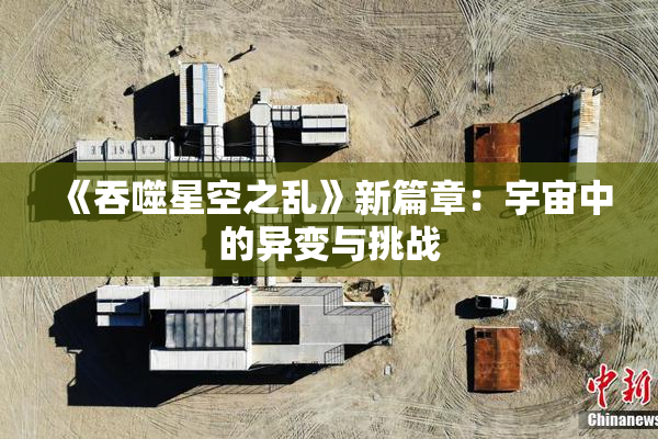 《吞噬星空之乱》新篇章：宇宙中的异变与挑战