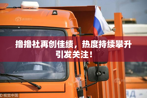 撸撸社再创佳绩，热度持续攀升引发关注！