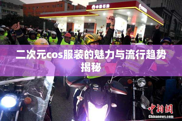 二次元cos服装的魅力与流行趋势揭秘