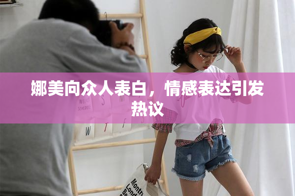娜美向众人表白，情感表达引发热议