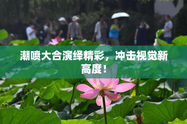 潮喷大合演绎精彩，冲击视觉新高度！