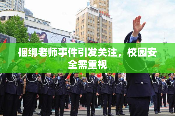 捆绑老师事件引发关注，校园安全需重视