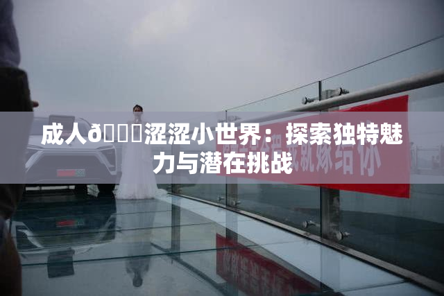成人🔞涩涩小世界：探索独特魅力与潜在挑战
