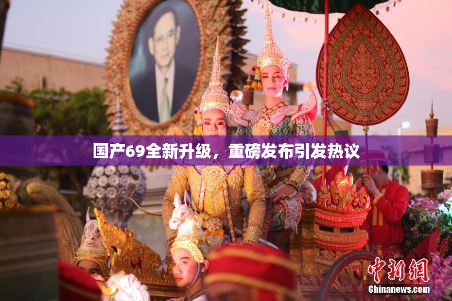 国产69全新升级，重磅发布引发热议