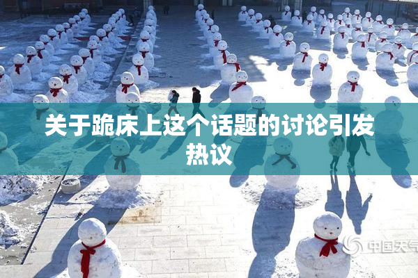 关于跪床上这个话题的讨论引发热议