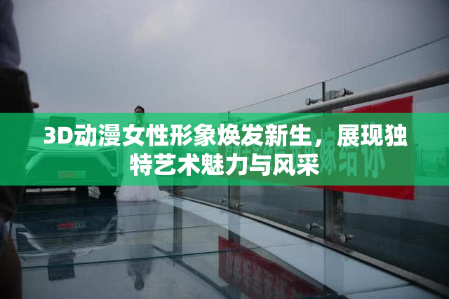 3D动漫女性形象焕发新生，展现独特艺术魅力与风采
