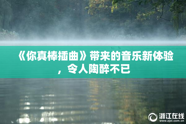《你真棒插曲》带来的音乐新体验，令人陶醉不已