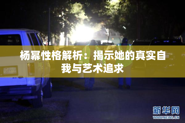 杨幂性格解析：揭示她的真实自我与艺术追求