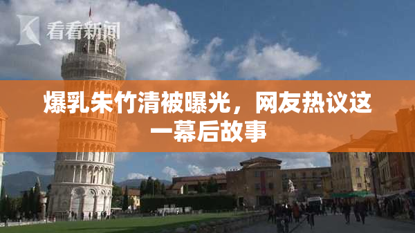 爆乳朱竹清被曝光，网友热议这一幕后故事