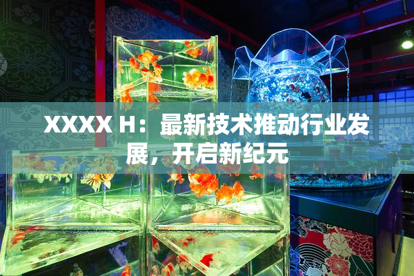 XXXX H：最新技术推动行业发展，开启新纪元