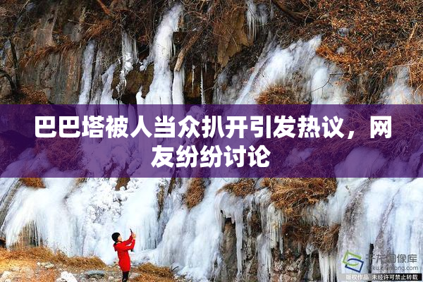 巴巴塔被人当众扒开引发热议，网友纷纷讨论