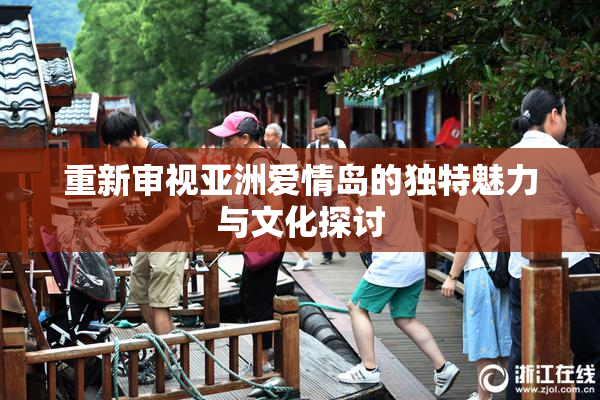 重新审视亚洲爱情岛的独特魅力与文化探讨