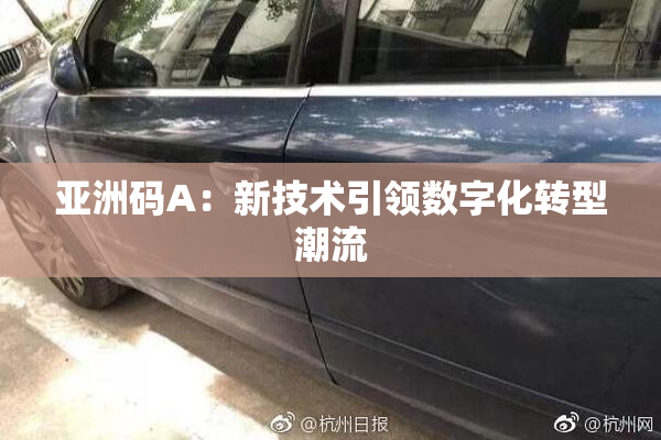 亚洲码A：新技术引领数字化转型潮流