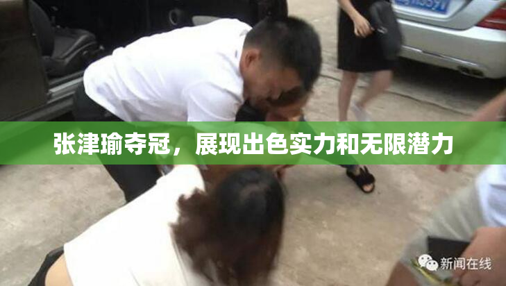 张津瑜夺冠，展现出色实力和无限潜力