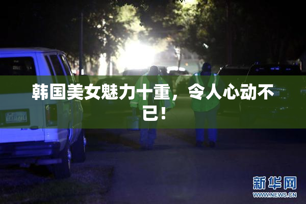 韩国美女魅力十重，令人心动不已！