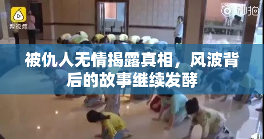 被仇人无情揭露真相，风波背后的故事继续发酵