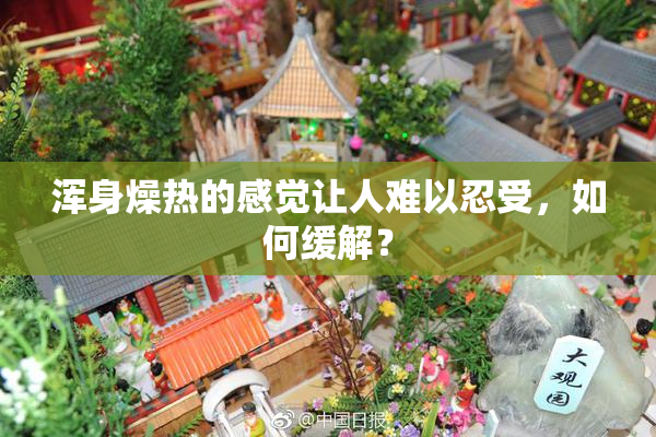 浑身燥热的感觉让人难以忍受，如何缓解？