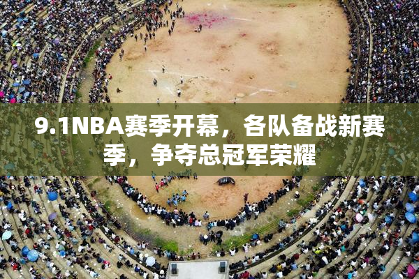 9.1NBA赛季开幕，各队备战新赛季，争夺总冠军荣耀
