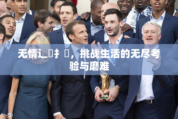 无情辶喿扌畐，挑战生活的无尽考验与磨难