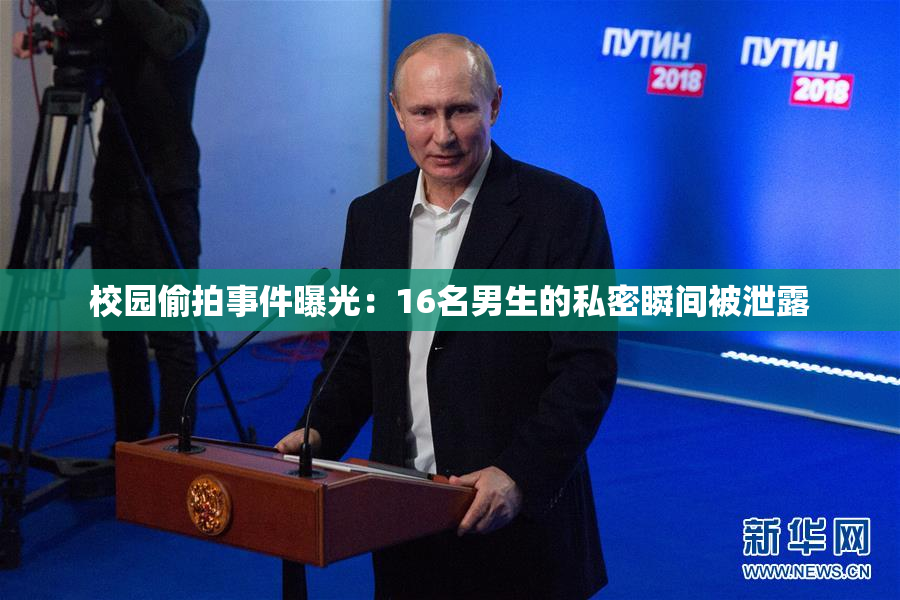 校园偷拍事件曝光：16名男生的私密瞬间被泄露