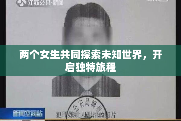 两个女生共同探索未知世界，开启独特旅程