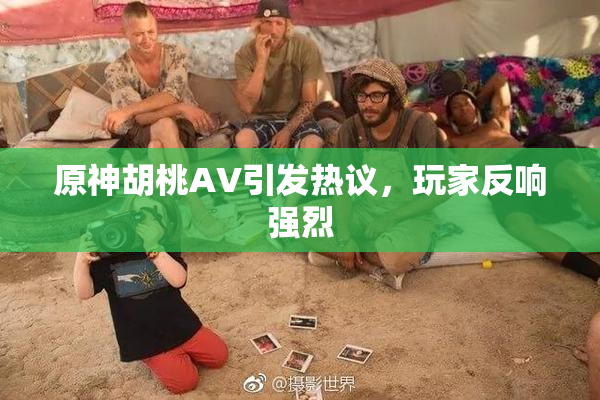 原神胡桃AV引发热议，玩家反响强烈