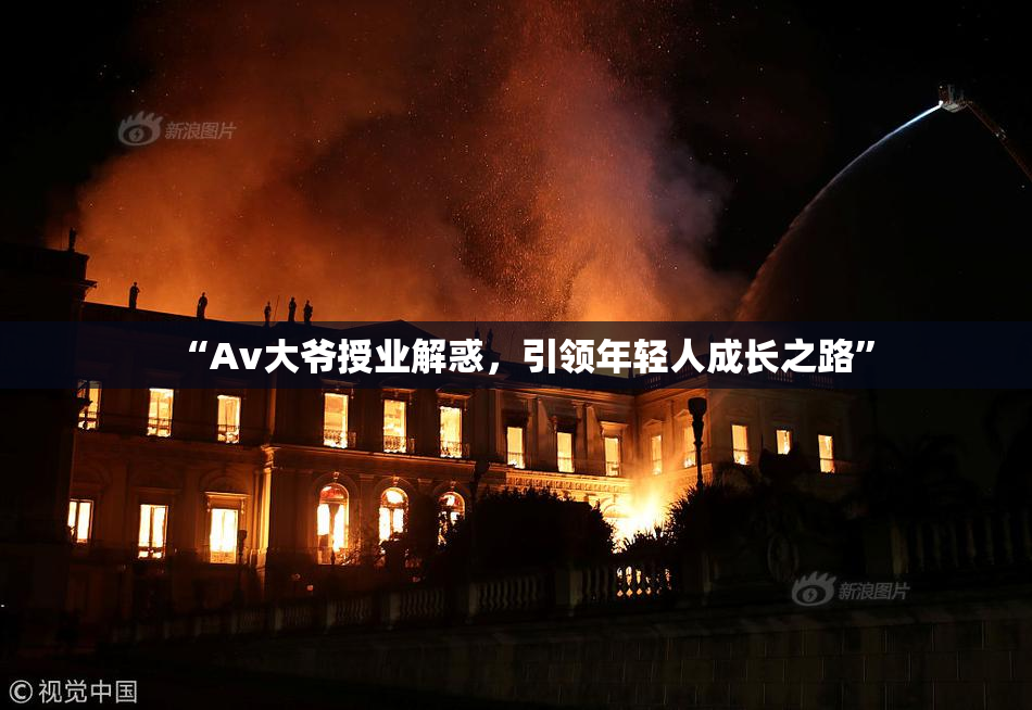 “Av大爷授业解惑，引领年轻人成长之路”